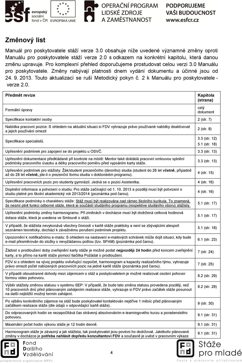 Touto aktualizací se ruší Metodický pokyn č. 2 k Manuálu pro poskytovatele - verze 2.0. Předmět revize Formální úpravy Kapitola (strana) celý dokument Specifikace kontaktní osoby 2 (str.