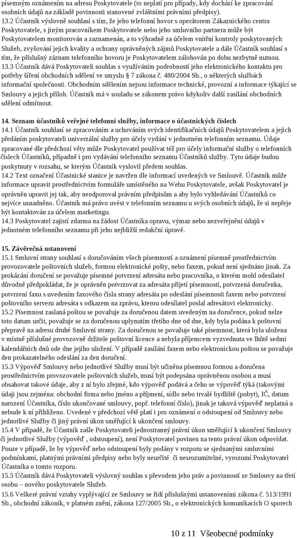 monitorován a zaznamenán, a to výhradně za účelem vnitřní kontroly poskytovaných Služeb, zvyšování jejich kvality a ochrany oprávněných zájmů Poskytovatele a dále Účastník souhlasí s tím, že