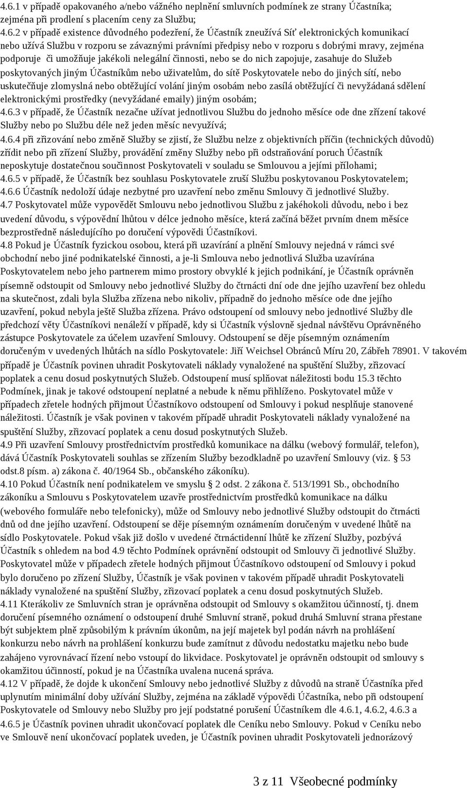 nich zapojuje, zasahuje do Služeb poskytovaných jiným Účastníkům nebo uživatelům, do sítě Poskytovatele nebo do jiných sítí, nebo uskutečňuje zlomyslná nebo obtěžující volání jiným osobám nebo zasílá