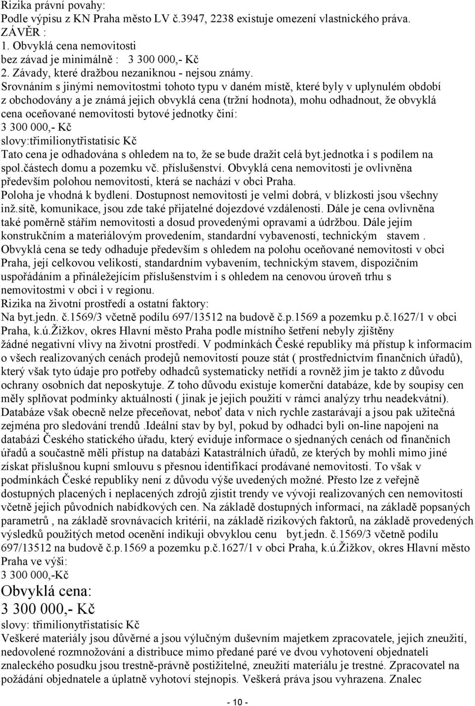 Srovnáním s jinými nemovitostmi tohoto typu v daném místě, které byly v uplynulém období z obchodovány a je známá jejich obvyklá cena (tržní hodnota), mohu odhadnout, že obvyklá cena oceňované