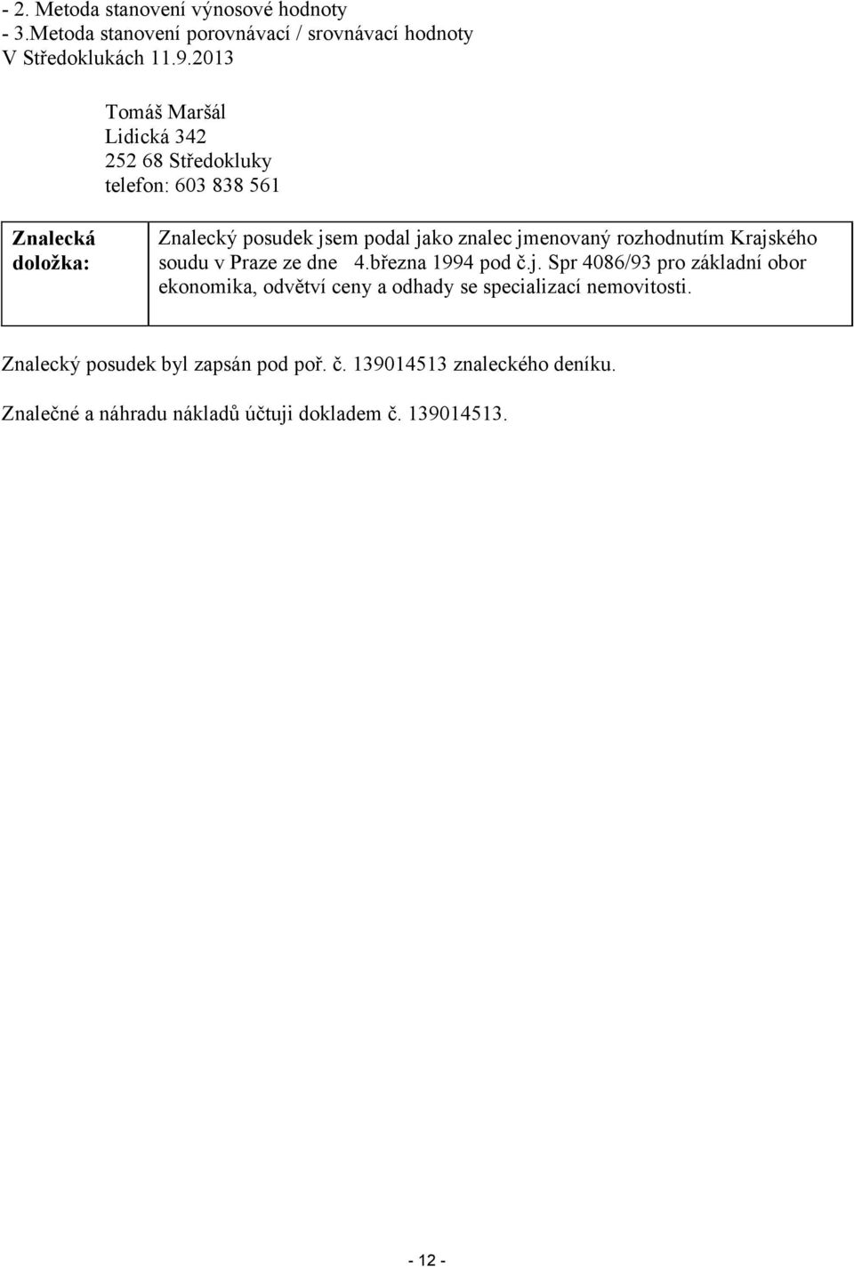 jmenovaný rozhodnutím Krajského soudu v Praze ze dne 4.března 1994 pod č.j. Spr 4086/93 pro základní obor ekonomika, odvětví ceny a odhady se specializací nemovitosti.