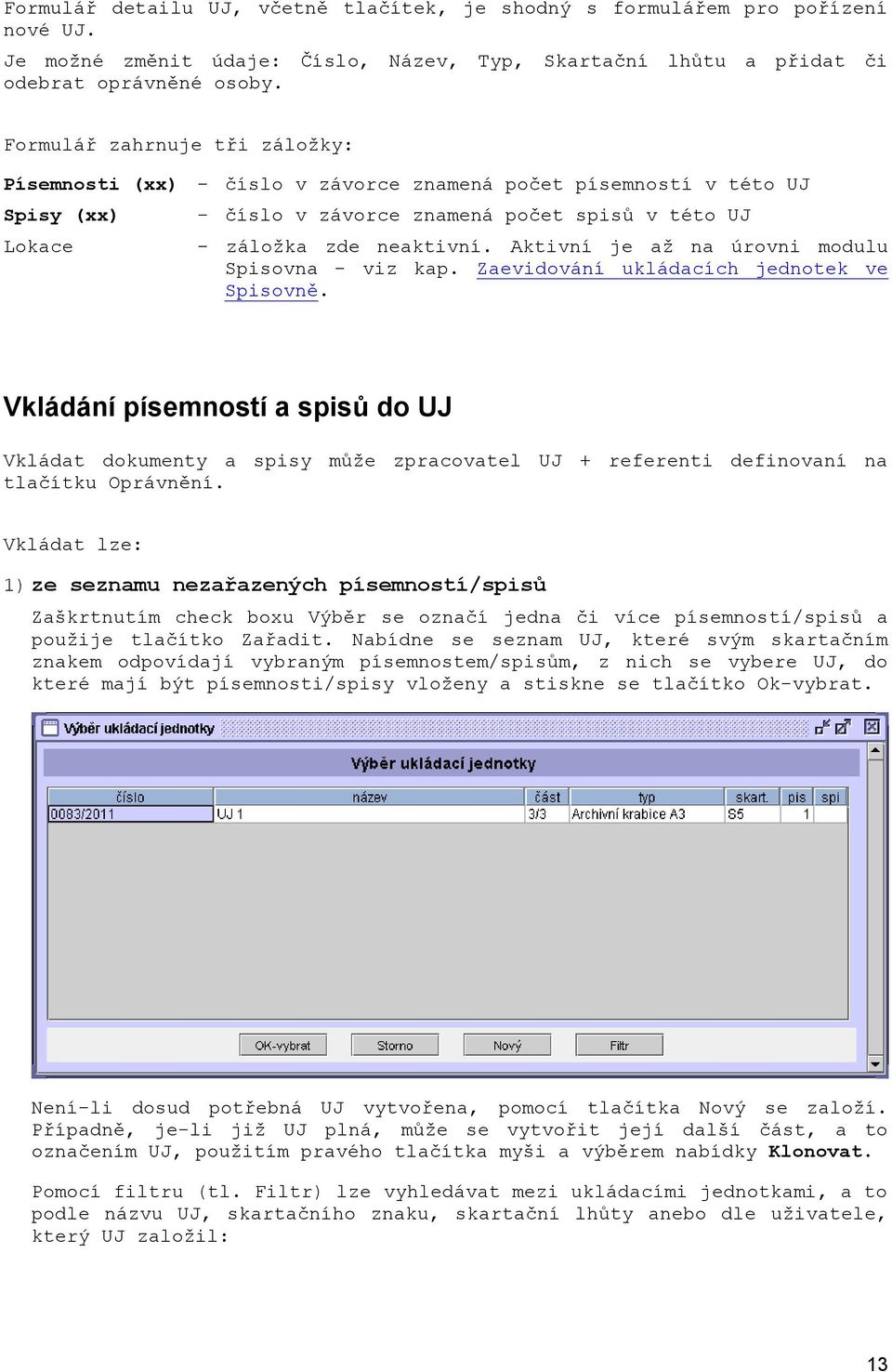 Aktivní je až na úrovni modulu Spisovna - viz kap. Zaevidování ukládacích jednotek ve Spisovně.