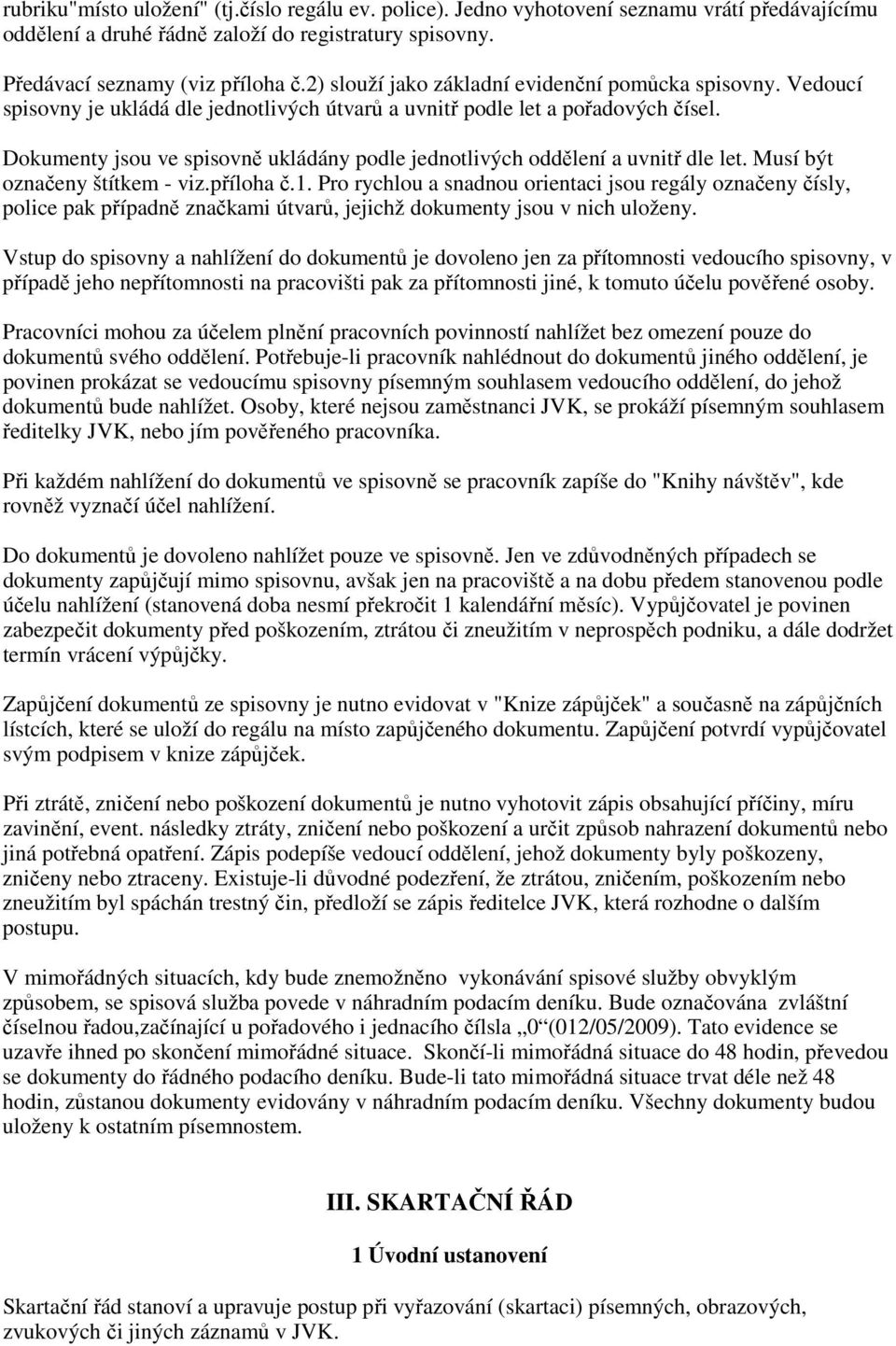 Dokumenty jsou ve spisovně ukládány podle jednotlivých oddělení a uvnitř dle let. Musí být označeny štítkem - viz.příloha č.1.