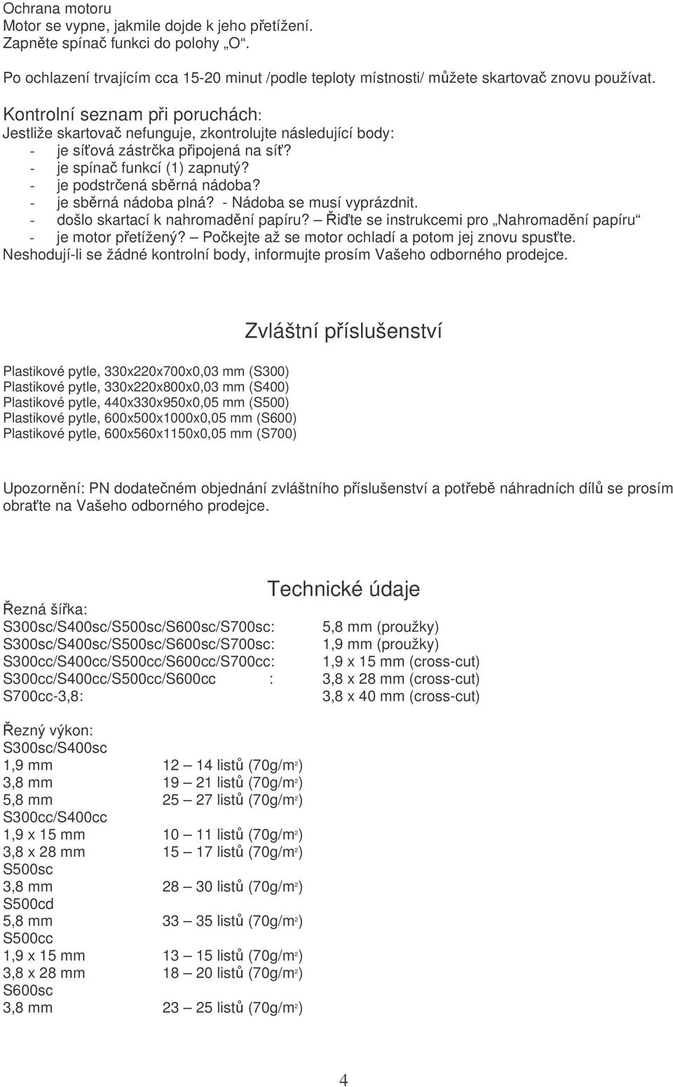 - je sbrná nádoba plná? - Nádoba se musí vyprázdnit. - došlo skartací k nahromadní papíru? ite se instrukcemi pro Nahromadní papíru - je motor petížený?