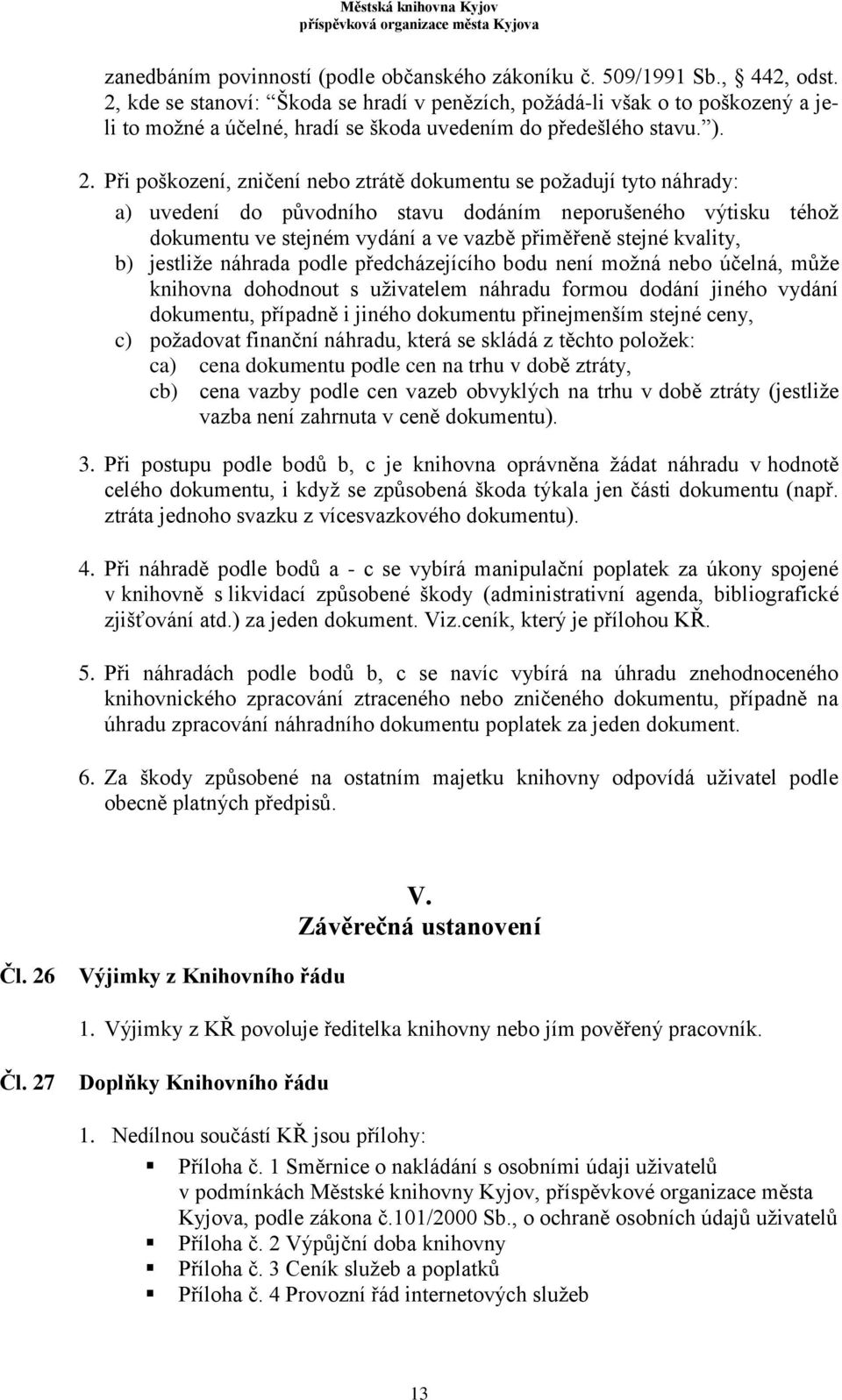 Při poškození, zničení nebo ztrátě dokumentu se požadují tyto náhrady: a) uvedení do původního stavu dodáním neporušeného výtisku téhož dokumentu ve stejném vydání a ve vazbě přiměřeně stejné