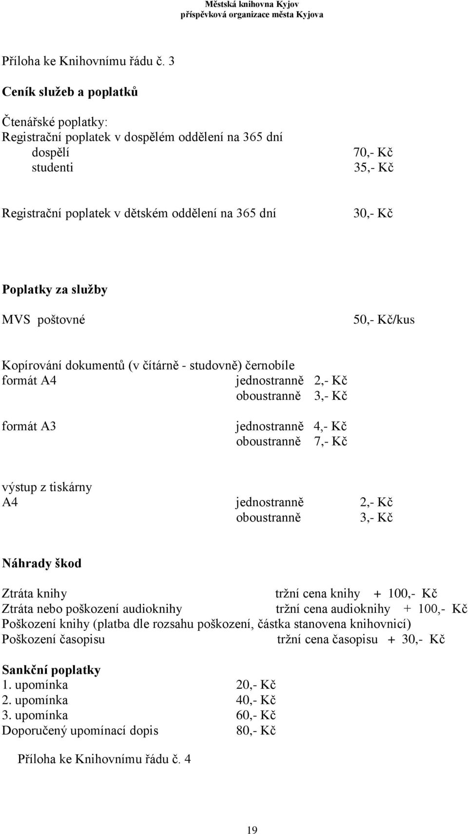 za služby MVS poštovné 50,- Kč/kus Kopírování dokumentů (v čítárně - studovně) černobíle formát A4 jednostranně 2,- Kč oboustranně 3,- Kč formát A3 jednostranně 4,- Kč oboustranně 7,- Kč výstup z