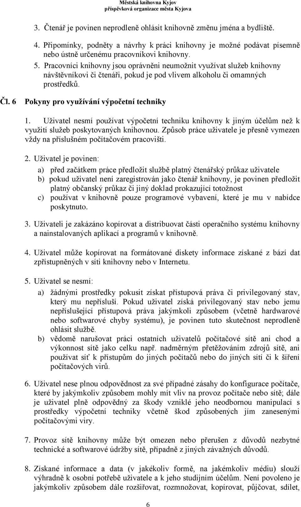 Uživatel nesmí používat výpočetní techniku knihovny k jiným účelům než k využití služeb poskytovaných knihovnou. Způsob práce uživatele je přesně vymezen vždy na příslušném počítačovém pracovišti. 2.