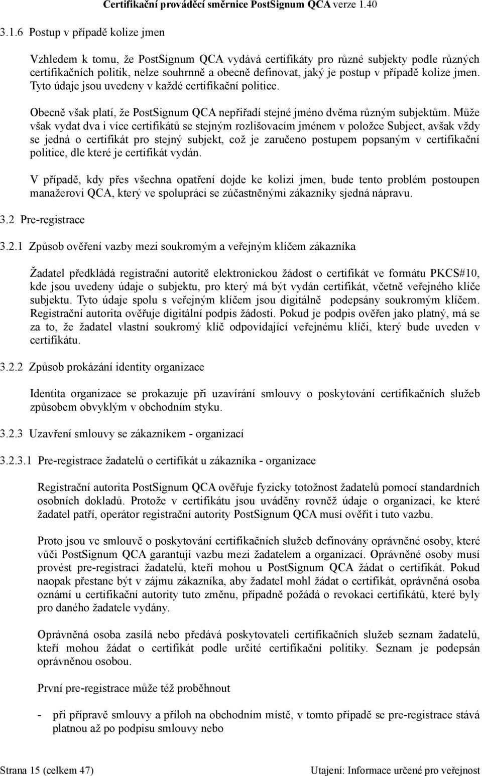 Tyto údaje jsou uvedeny v každé certifikační politice. Obecně však platí, že PostSignum QCA nepřiřadí stejné jméno dvěma různým subjektům.