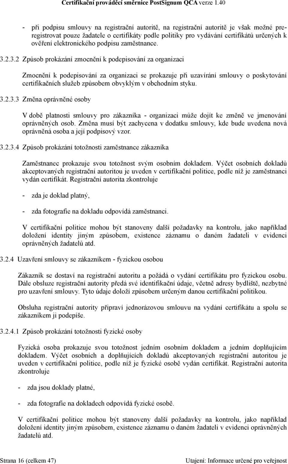 2.3.2 Způsob prokázání zmocnění k podepisování za organizaci Zmocnění k podepisování za organizaci se prokazuje při uzavírání smlouvy o poskytování certifikačních služeb způsobem obvyklým v obchodním