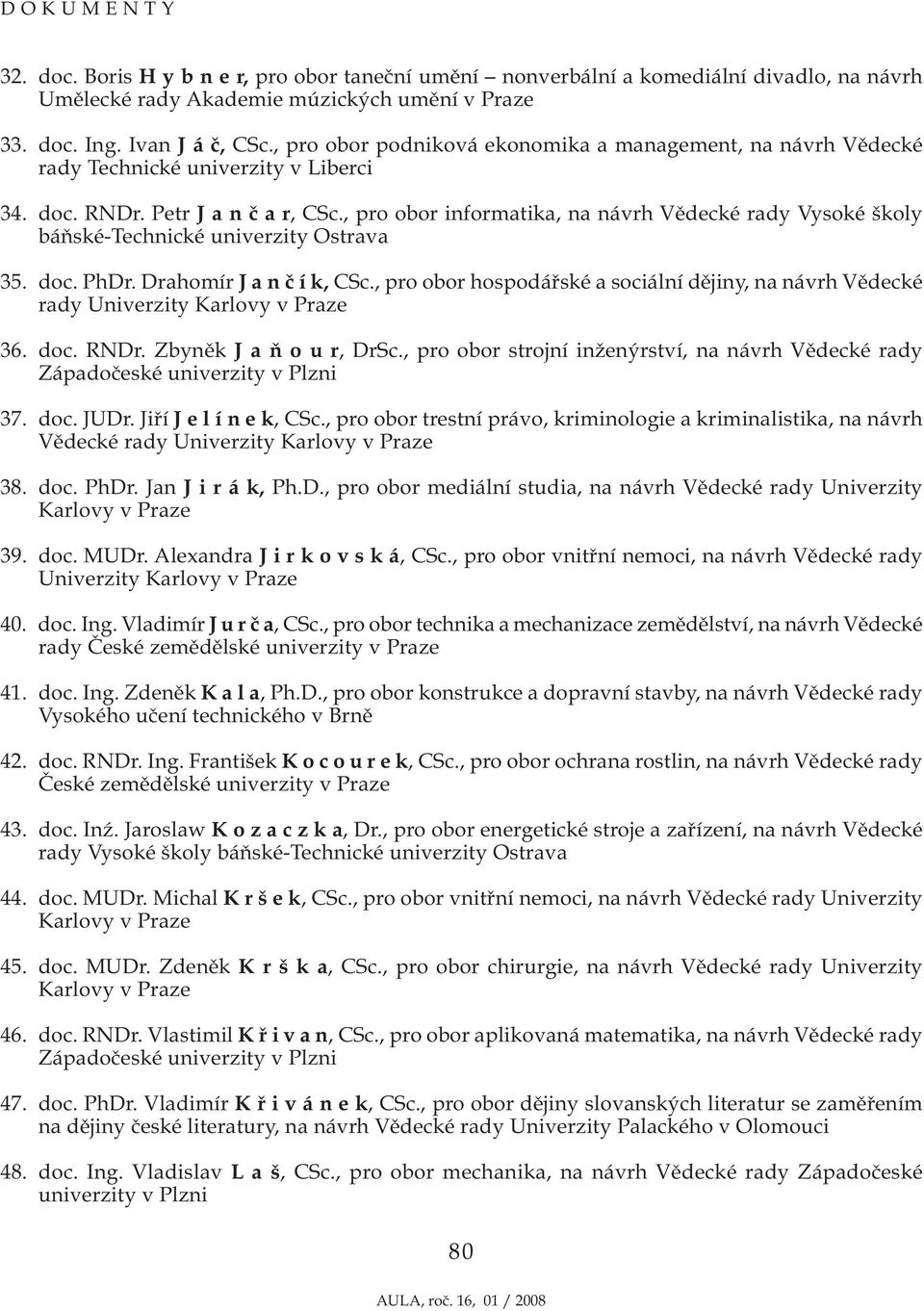 , pro obor informatika, na návrh Vědecké rady Vysoké školy báňské-technické Ostrava 35. doc. PhDr. Drahomír J a n č í k, CSc.