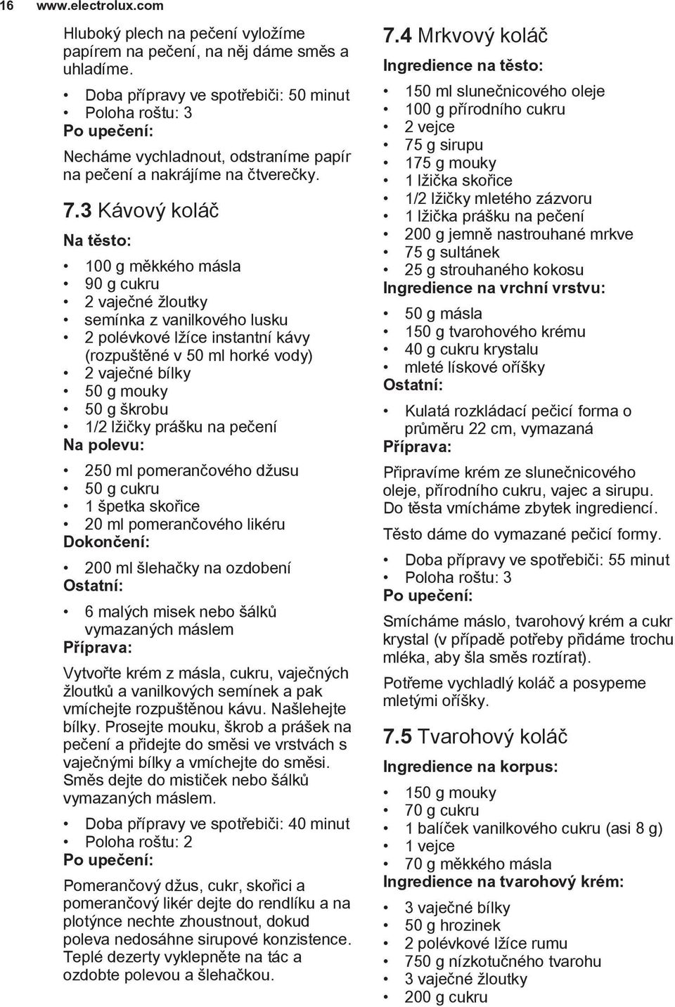 3 Kávový koláč Na těsto: 100 g měkkého másla 90 g cukru 2 vaječné žloutky semínka z vanilkového lusku 2 polévkové lžíce instantní kávy (rozpuštěné v 50 ml horké vody) 2 vaječné bílky 50 g mouky 50 g