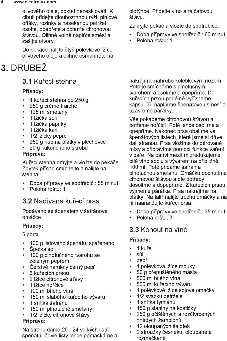 1 Kuřecí stehna 4 kuřecí stehna po 250 g 250 g crème fraîche 125 ml smetany 1 lžička soli 1 lžička papriky 1 lžička kari 1/2 lžičky pepře 250 g hub na plátky v plechovce 20 g kukuřičného škrobu