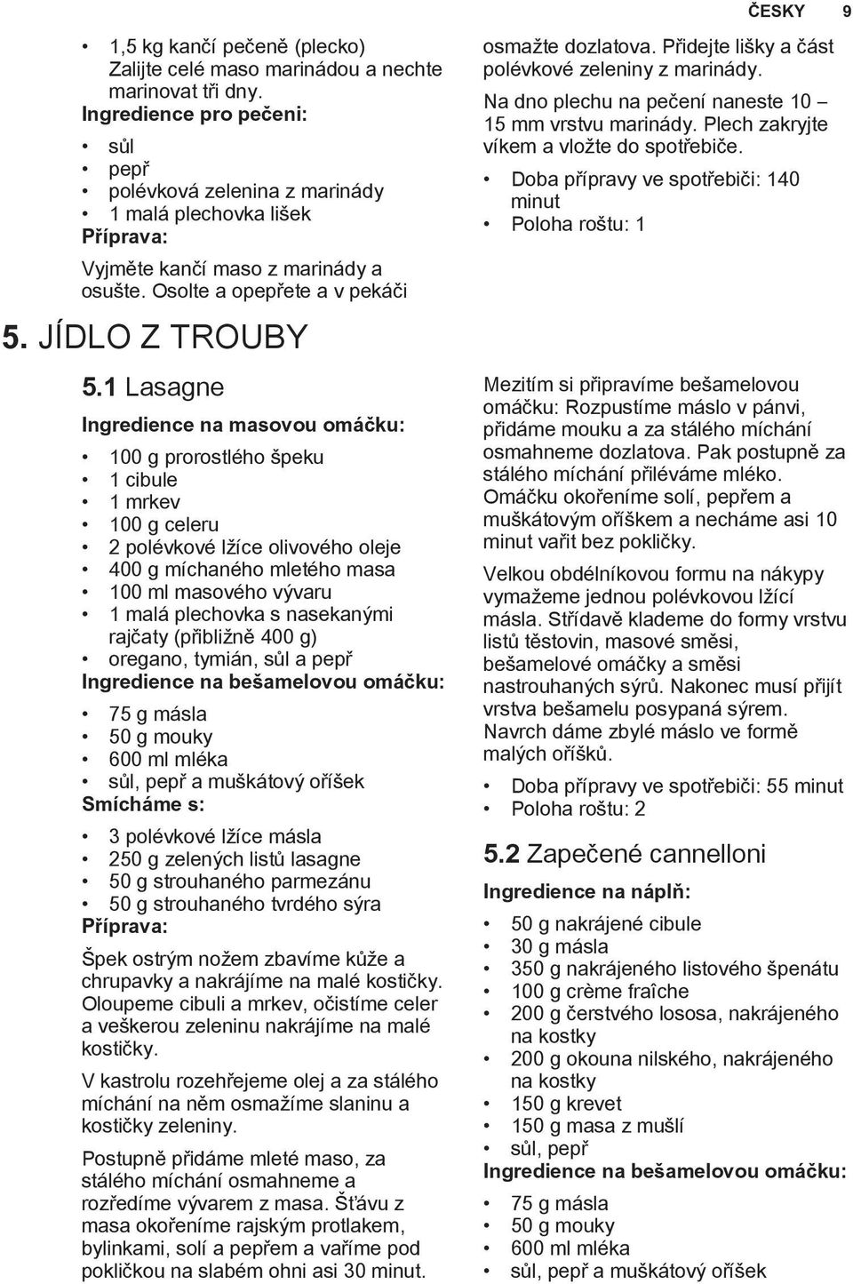 1 Lasagne Ingredience na masovou omáčku: 100 g prorostlého špeku 1 cibule 1 mrkev 100 g celeru 2 polévkové lžíce olivového oleje 400 g míchaného mletého masa 100 ml masového vývaru 1 malá plechovka s