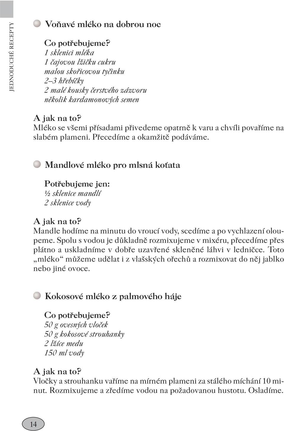 Mandlové mléko pro mlsná koťata Potřebujeme jen: ½ sklenice mandlí 2 sklenice vody Mandle hodíme na minutu do vroucí vody, scedíme a po vychlazení oloupeme.