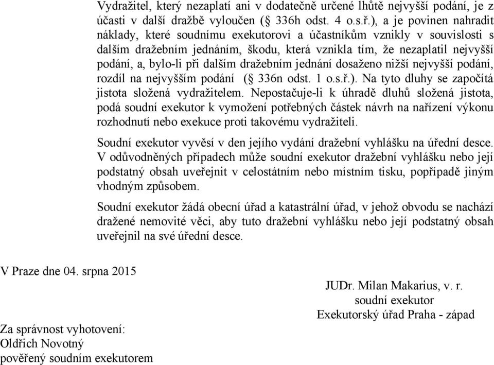 dalším dražebním jednání dosaženo nižší nejvyšší podání, rozdíl na nejvyšším podání ( 336n odst. 1 o.s.ř.). Na tyto dluhy se započítá jistota složená vydražitelem.