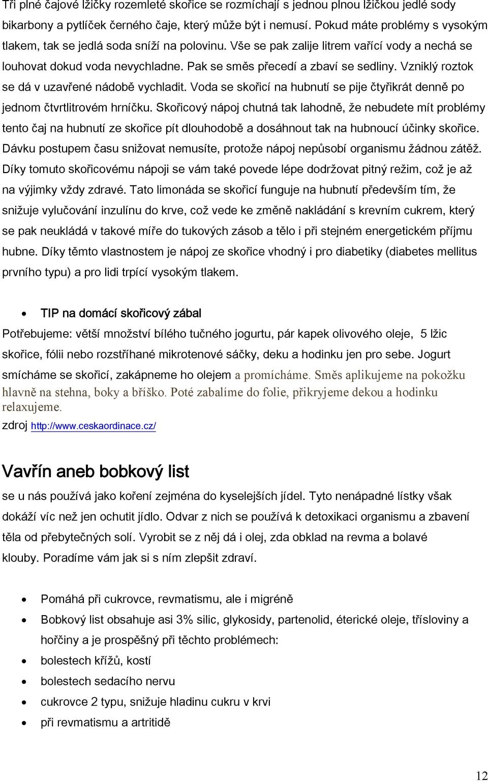 Vzniklý roztok se dá v uzavřené nádobě vychladit. Voda se skořicí na hubnutí se pije čtyřikrát denně po jednom čtvrtlitrovém hrníčku.