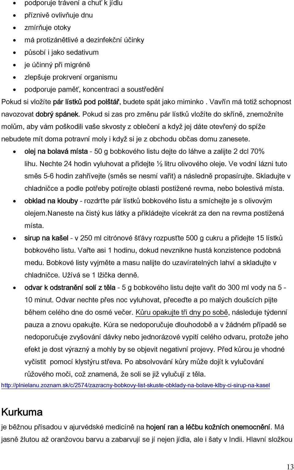 Pokud si zas pro změnu pár lístků vložíte do skříně, znemožníte molům, aby vám poškodili vaše skvosty z oblečení a když jej dáte otevřený do spíže nebudete mít doma potravní moly i když si je z