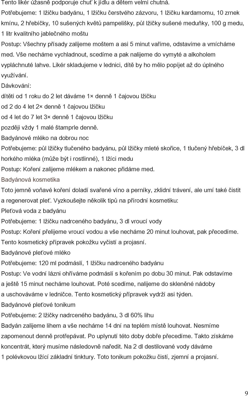 jablečného moštu Postup: Všechny přísady zalijeme moštem a asi 5 minut vaříme, odstavíme a vmícháme med. Vše necháme vychladnout, scedíme a pak nalijeme do vymyté a alkoholem vypláchnuté lahve.