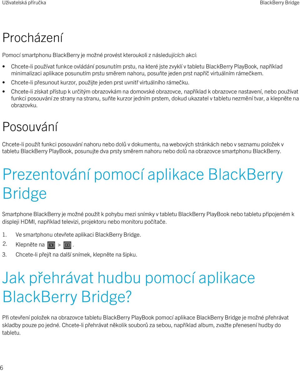 Chcete-li získat přístup k určitým obrazovkám na domovské obrazovce, například k obrazovce nastavení, nebo používat funkci posouvání ze strany na stranu, suňte kurzor jedním prstem, dokud ukazatel v