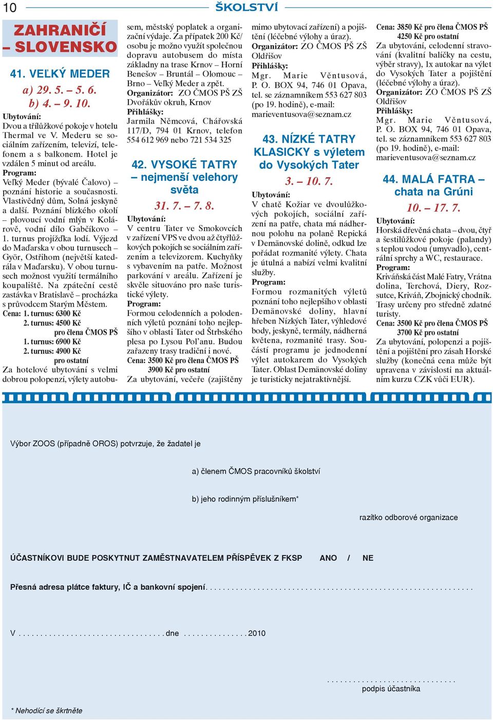Poznání blízkého okolí plovoucí vodní mlýn v Kolárově, vodní dílo Gabčíkovo 1. turnus projížďka lodí. Výjezd do Maďarska v obou turnusech Györ, Ostřihom (největší katedrála v Maďarsku).