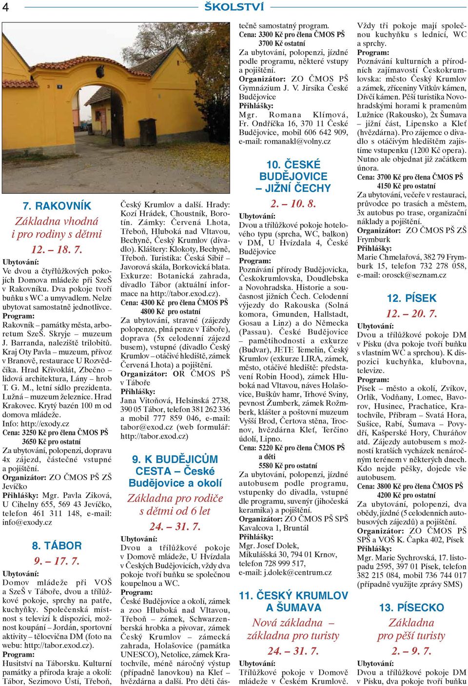 Hrad Křivoklát, Zbečno lidová architektura, Lány hrob T. G. M., letní sídlo prezidenta. Lužná muzeum železnice. Hrad Krakovec. Krytý bazén 100 m od domova mládeže. Info: http://exody.