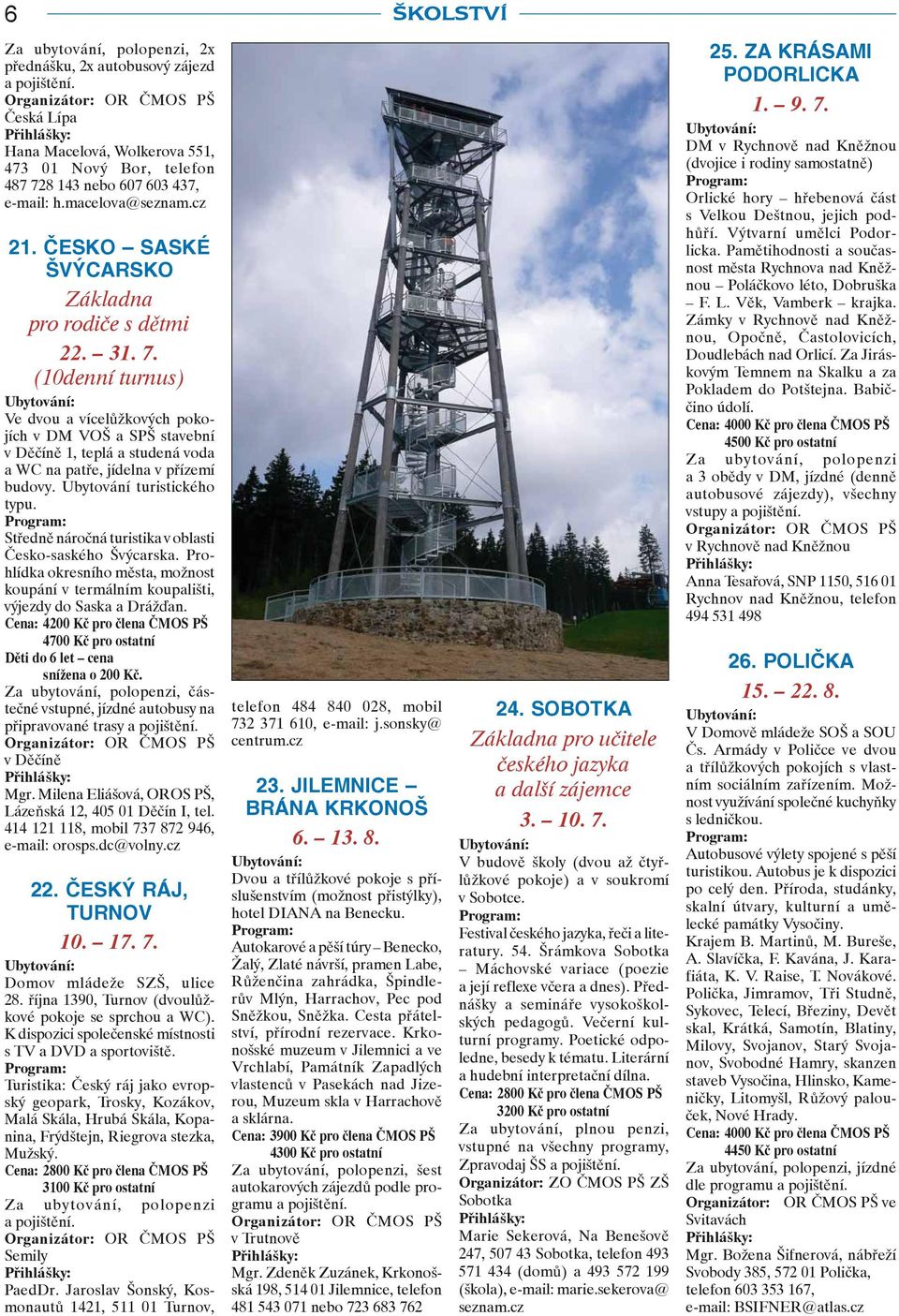 (10denní turnus) Ve dvou a vícelůžkových pokojích v DM VOŠ a SPŠ stavební v Děčíně 1, teplá a studená voda a WC na patře, jídelna v přízemí budovy. Ubytování turistického typu.