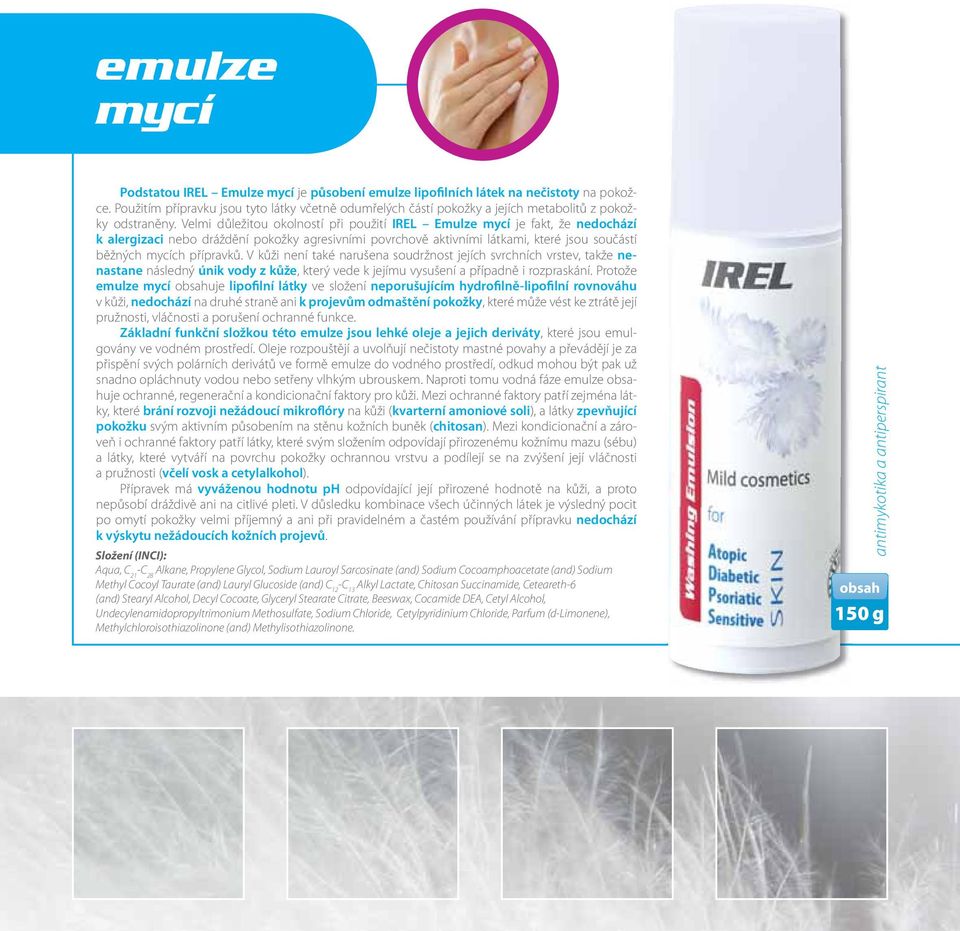 Velmi důležitou okolností při použití IREL Emulze mycí je fakt, že nedochází k alergizaci nebo dráždění pokožky agresivními povrchově aktivními látkami, které jsou součástí běžných mycích přípravků.