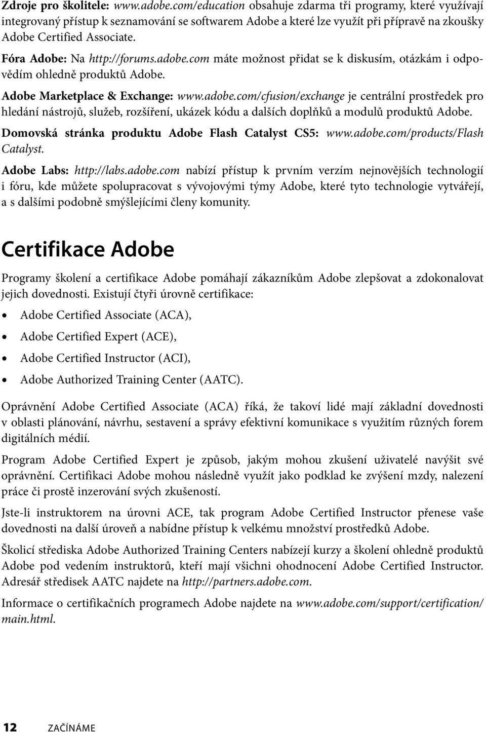 Fóra Adobe: Na http://forums.adobe.com máte možnost přidat se k diskusím, otázkám i od povědím ohledně produktů Adobe. Adobe Marketplace & Exchange: www.adobe.com/cfusion/exchange je centrální prostředek pro hledání nástrojů, služeb, rozšíření, ukázek kódu a dalších doplňků a modulů produktů Adobe.