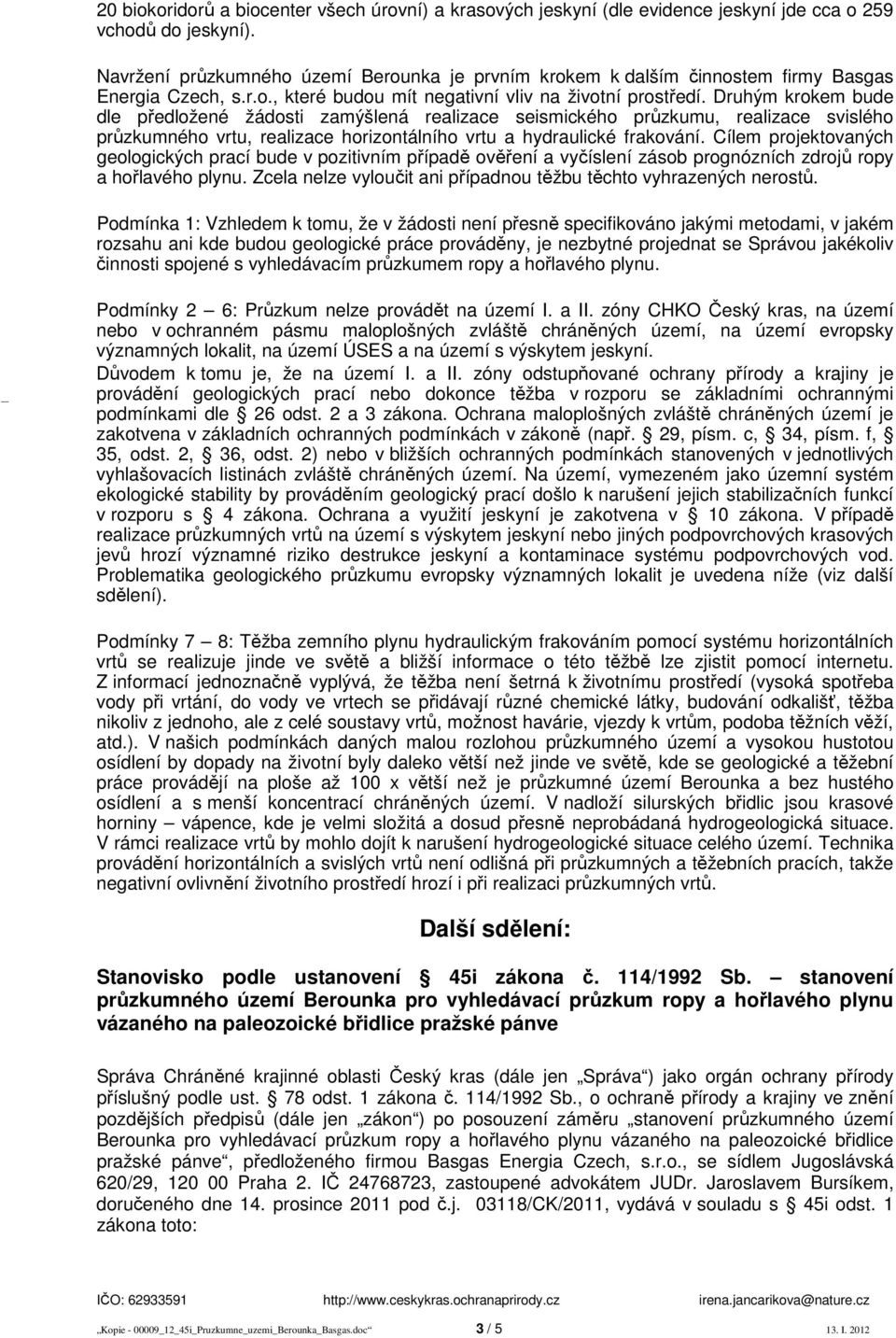 Druhým krokem bude dle předložené žádosti zamýšlená realizace seismického průzkumu, realizace svislého průzkumného vrtu, realizace horizontálního vrtu a hydraulické frakování.