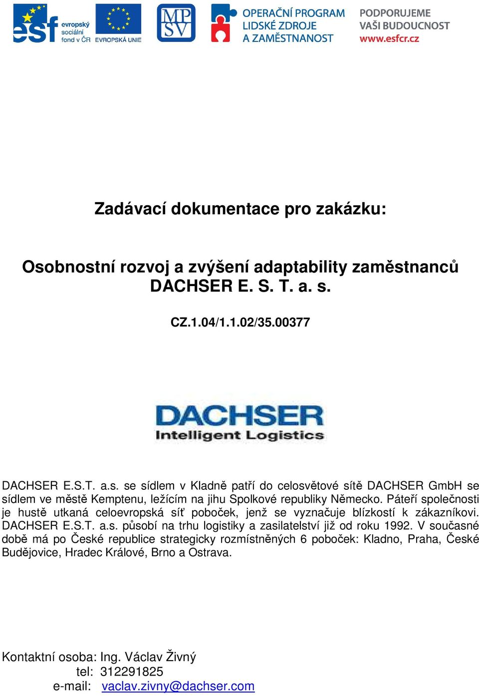 V současné době má po České republice strategicky rozmístněných 6 poboček: Kladno, Praha, České Budějovice, Hradec Králové, Brno a Ostrava. Kontaktní osoba: Ing.