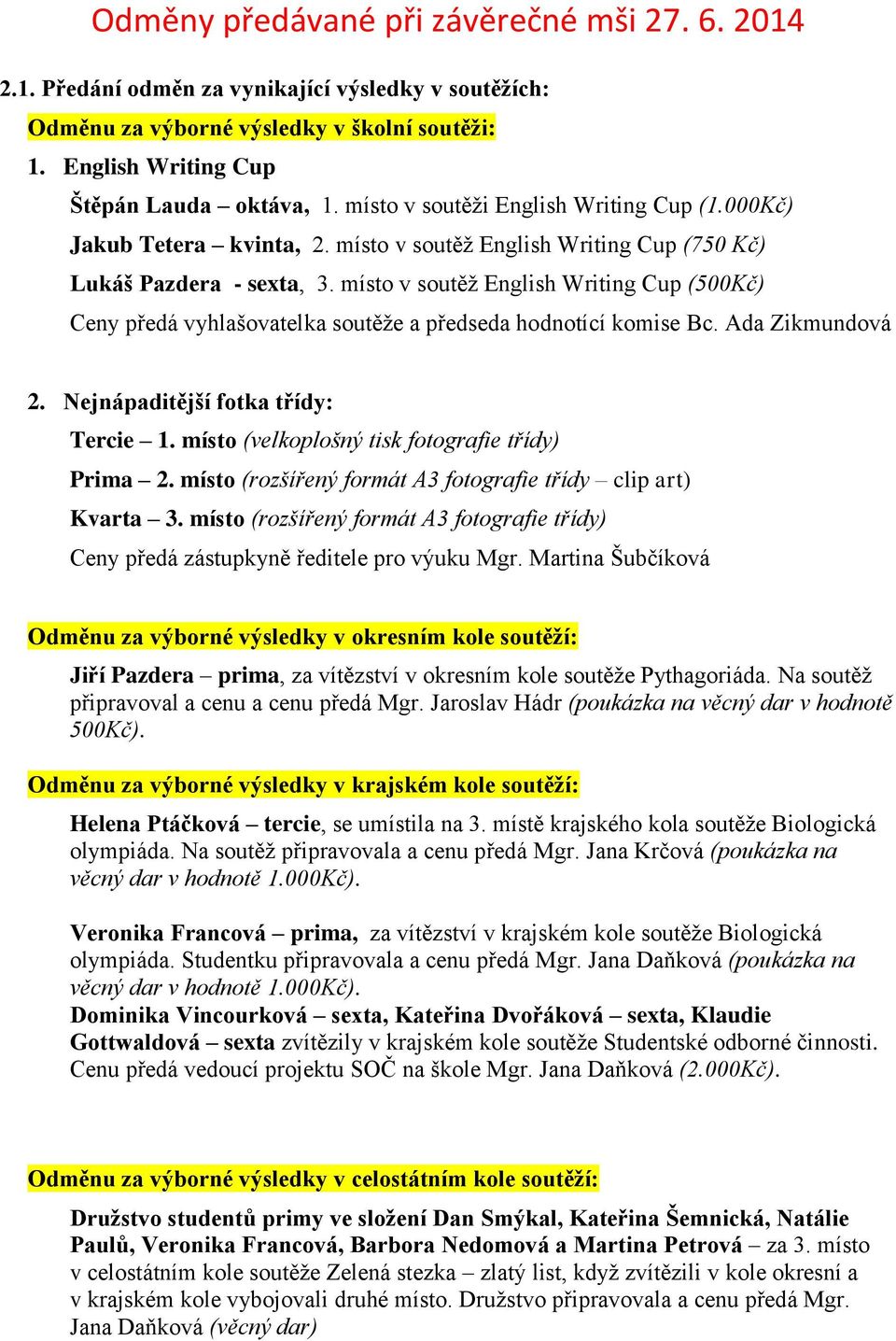 místo v soutěž English Writing Cup (500Kč) Ceny předá vyhlašovatelka soutěže a předseda hodnotící komise Bc. Ada Zikmundová 2. Nejnápaditější fotka třídy: Tercie 1.