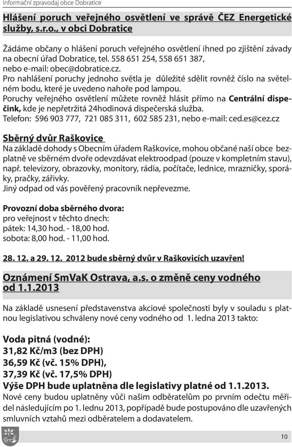 Poruchy veřejného osvětlení můžete rovněž hlásit přímo na Centrální dispečink, kde je nepřetržitá 24hodinová dispečerská služba. Telefon: 596 903 777, 721 085 311, 602 585 231, nebo e-mail: ced.