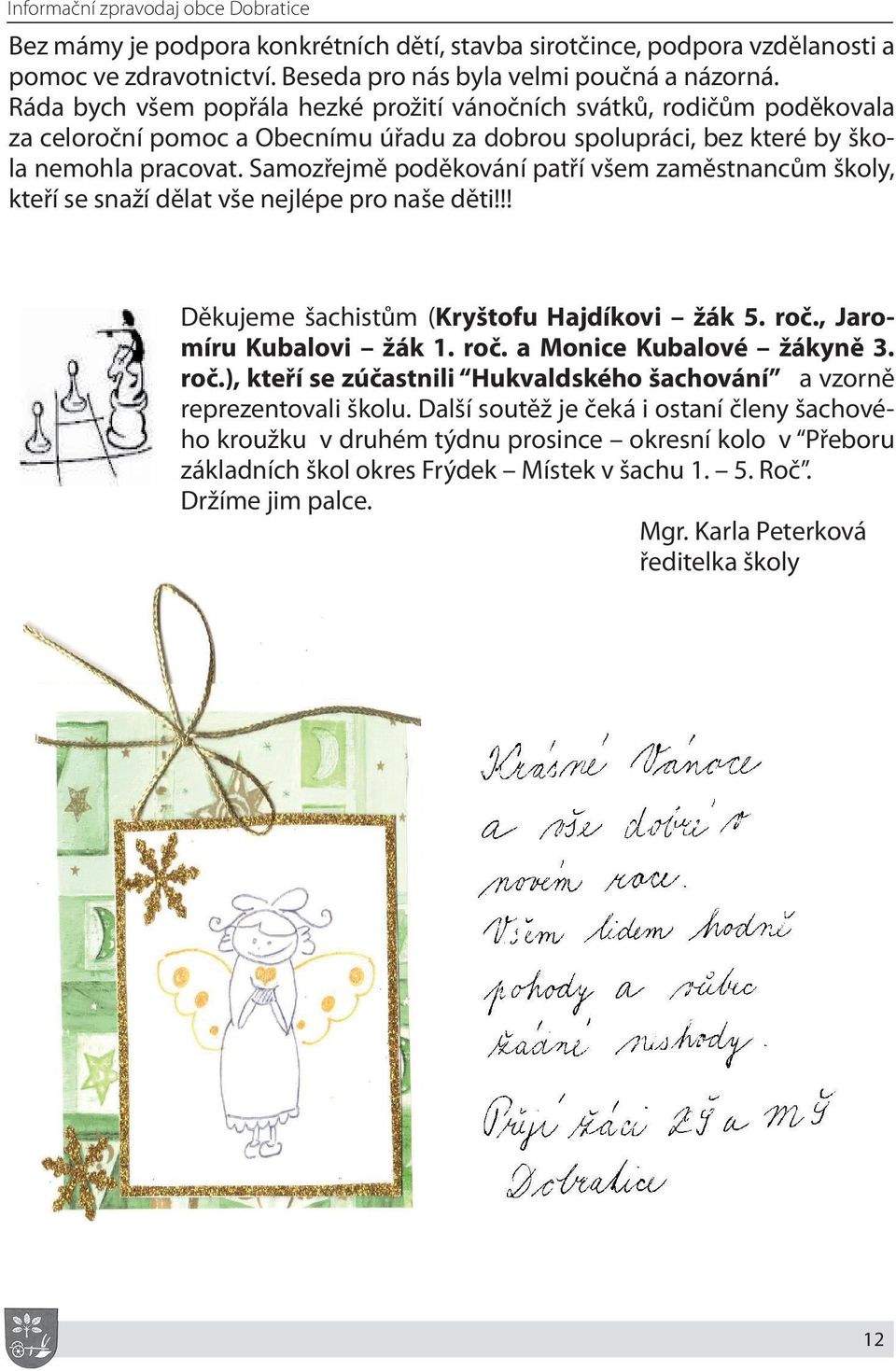 Samozřejmě poděkování patří všem zaměstnancům školy, kteří se snaží dělat vše nejlépe pro naše děti!!! Děkujeme šachistům (Kryštofu Hajdíkovi žák 5. roč., Jaromíru Kubalovi žák 1. roč. a Monice Kubalové žákyně 3.