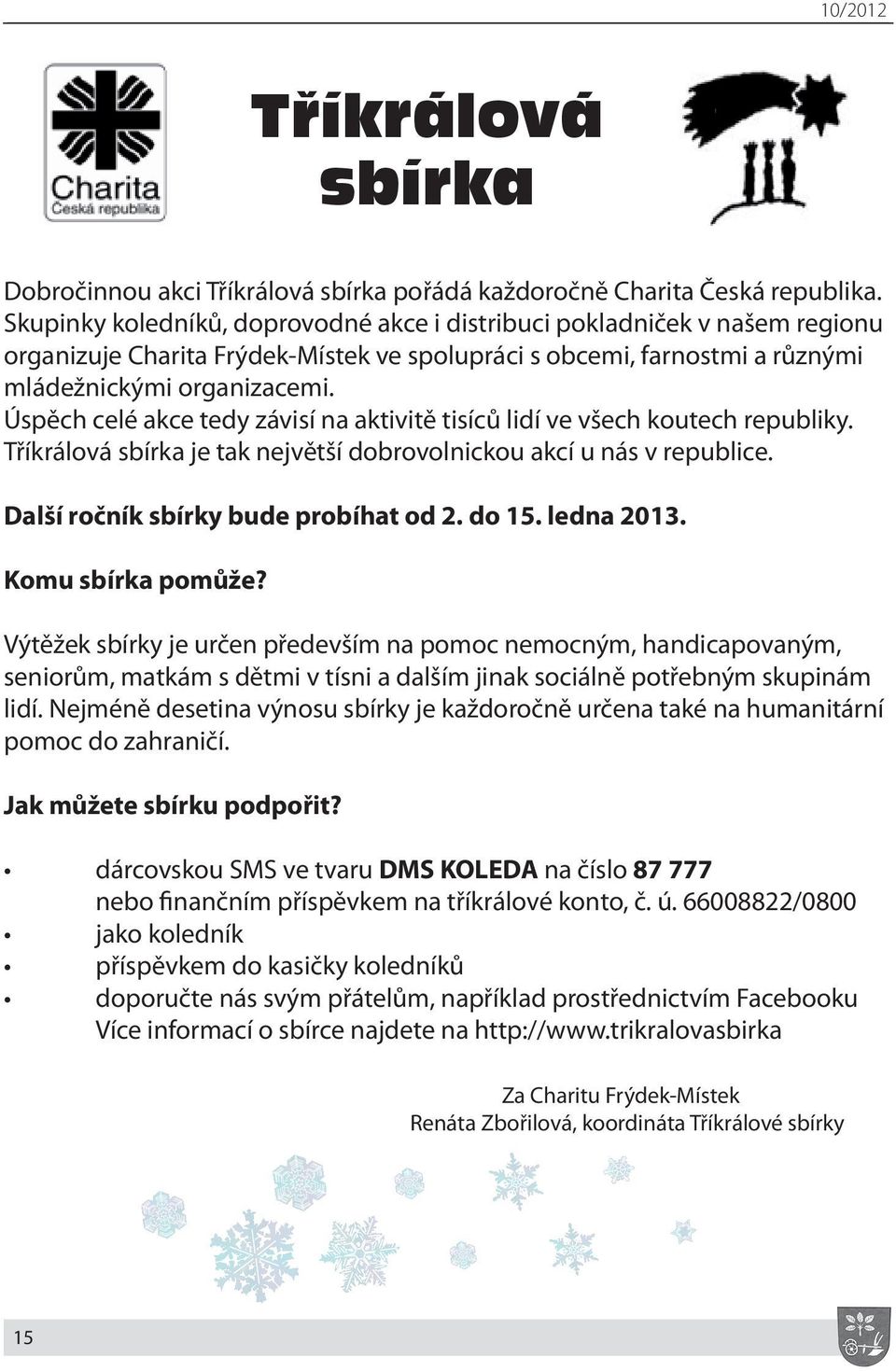 Úspěch celé akce tedy závisí na aktivitě tisíců lidí ve všech koutech republiky. Tříkrálová sbírka je tak největší dobrovolnickou akcí u nás v republice. Další ročník sbírky bude probíhat od 2. do 15.