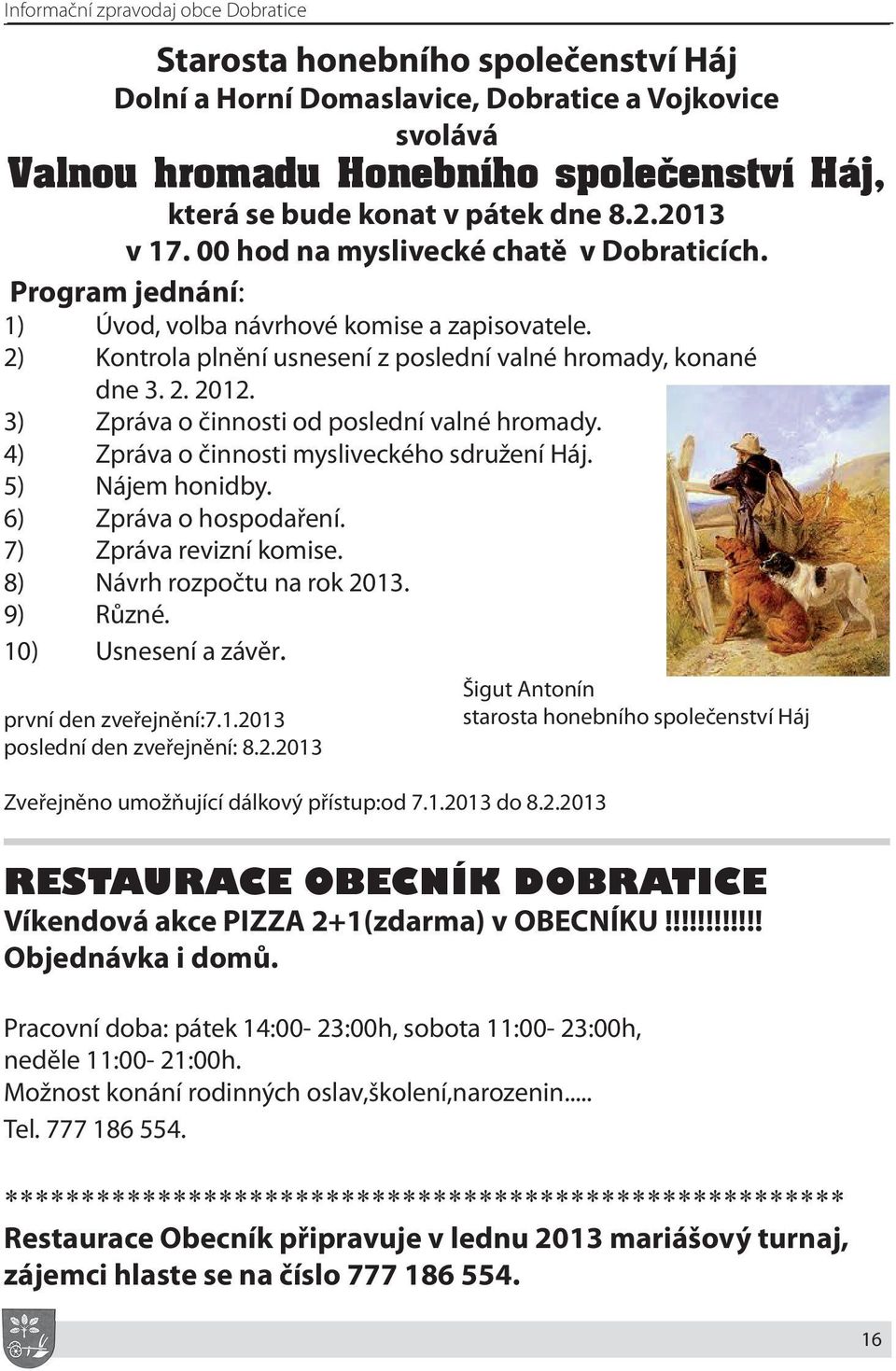3) Zpráva o činnosti od poslední valné hromady. 4) Zpráva o činnosti mysliveckého sdružení Háj. 5) Nájem honidby. 6) Zpráva o hospodaření. 7) Zpráva revizní komise. 8) Návrh rozpočtu na rok 2013.