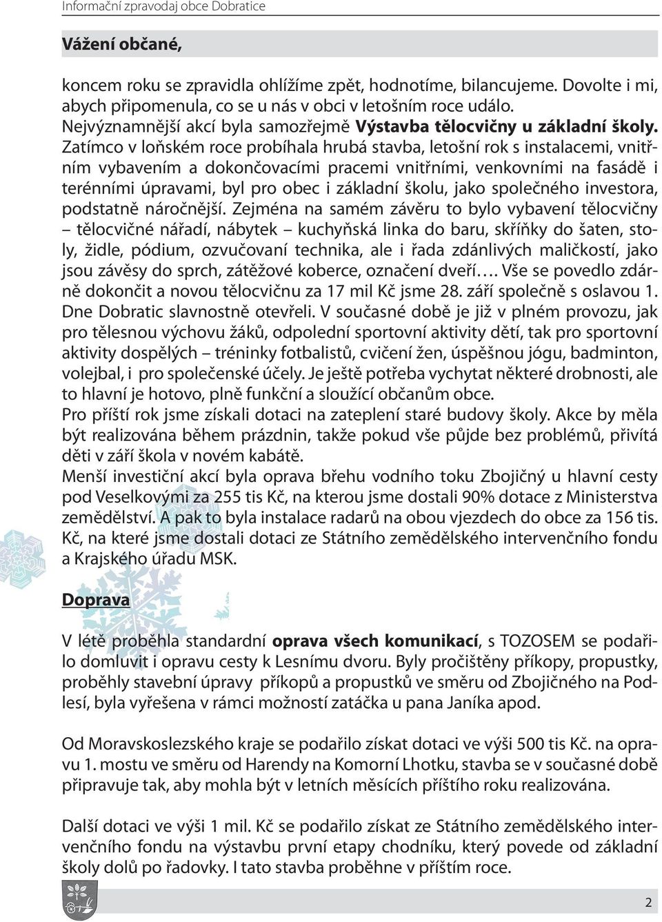 Zatímco v loňském roce probíhala hrubá stavba, letošní rok s instalacemi, vnitřním vybavením a dokončovacími pracemi vnitřními, venkovními na fasádě i terénními úpravami, byl pro obec i základní