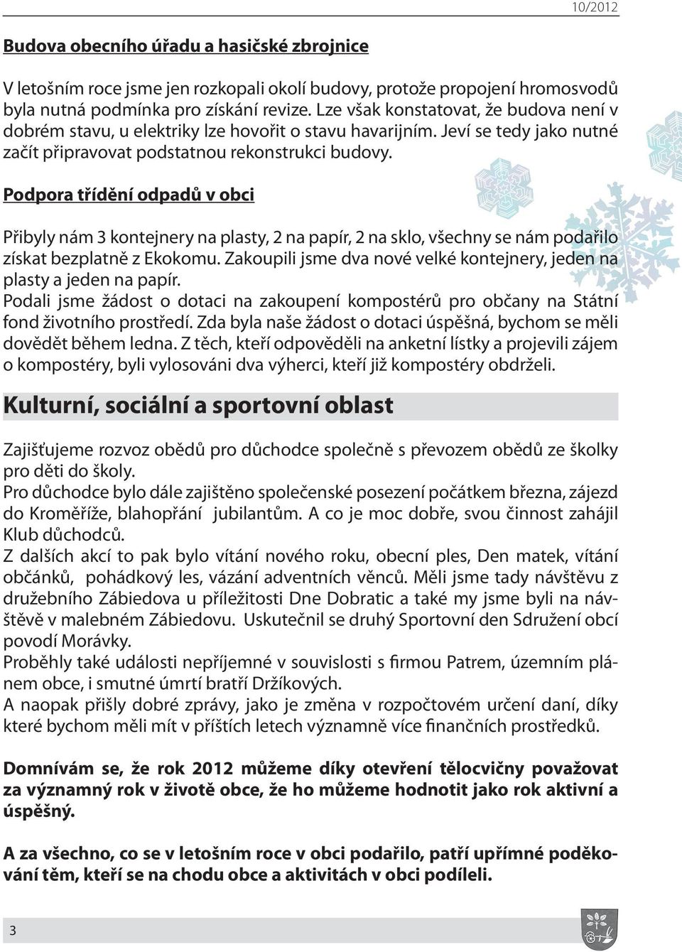 Podpora třídění odpadů v obci Přibyly nám 3 kontejnery na plasty, 2 na papír, 2 na sklo, všechny se nám podařilo získat bezplatně z Ekokomu.