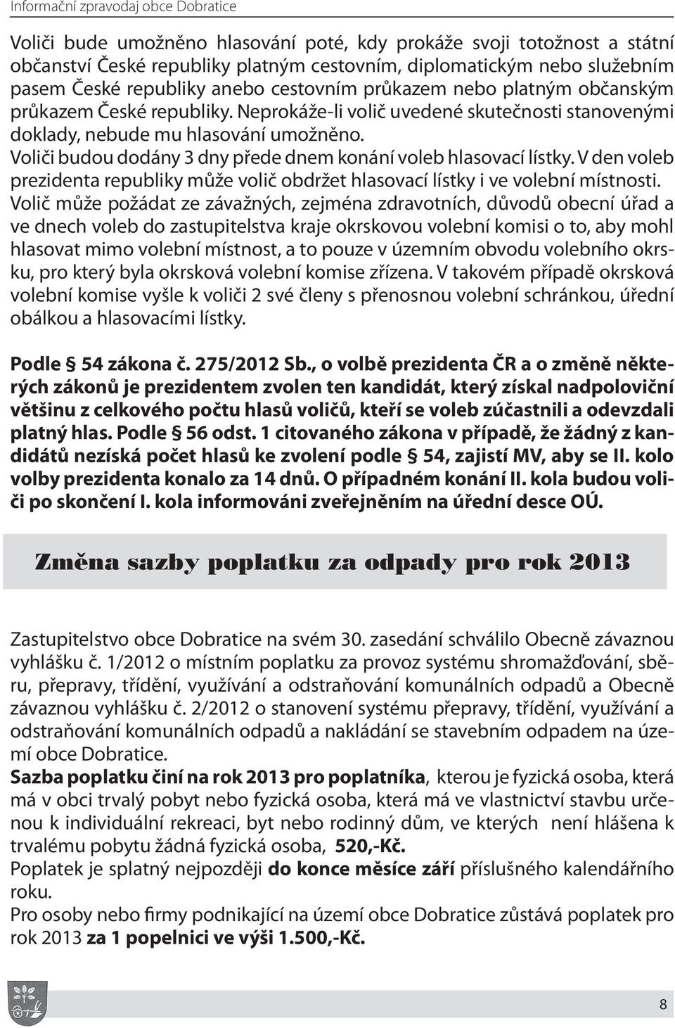 Voliči budou dodány 3 dny přede dnem konání voleb hlasovací lístky. V den voleb prezidenta republiky může volič obdržet hlasovací lístky i ve volební místnosti.