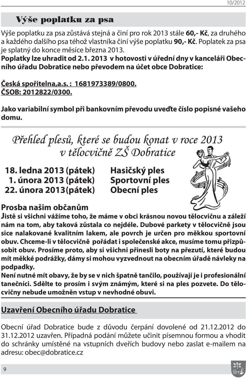 s. : 1681973389/0800. ČSOB: 2012822/0300. Jako variabilní symbol při bankovním převodu uveďte číslo popisné vašeho domu. 18. ledna 2013 (pátek) Hasičský ples 1. února 2013 (pátek) Sportovní ples 22.