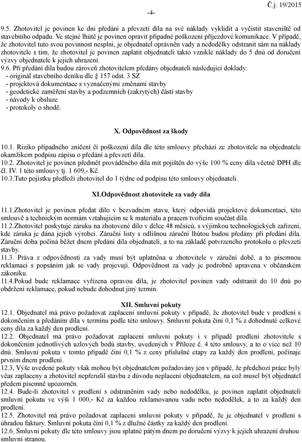 V případě, že zhotovitel tuto svou povinnost nesplni, je objednatel oprávněn vady a nedodělky odstranit sám na náklady zhotovitele s tím, že zhotovitel je povinen zaplatit objednateli takto vzniklé