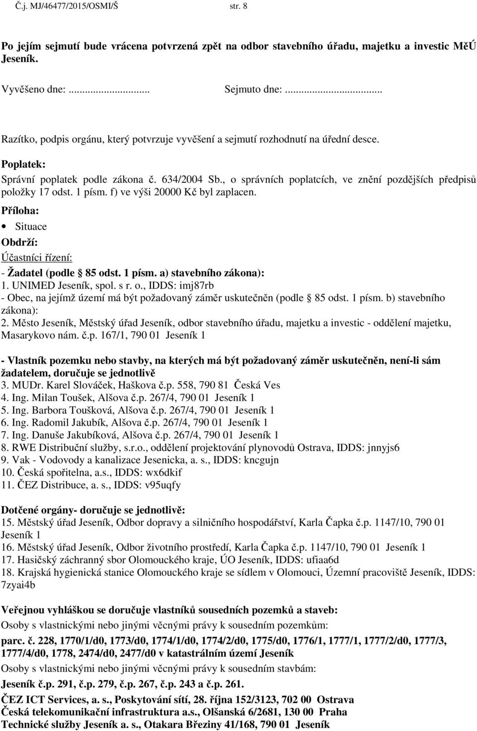 , o správních poplatcích, ve znění pozdějších předpisů položky 17 odst. 1 písm. f) ve výši 20000 Kč byl zaplacen. Příloha: Situace Obdrží: Účastníci řízení: - Žadatel (podle 85 odst. 1 písm. a) stavebního zákona): 1.