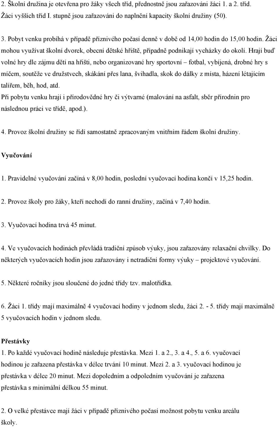 Hrají buď volné hry dle zájmu dětí na hřišti, nebo organizované hry sportovní fotbal, vybíjená, drobné hry s míčem, soutěže ve družstvech, skákání přes lana, švihadla, skok do dálky z místa, házení