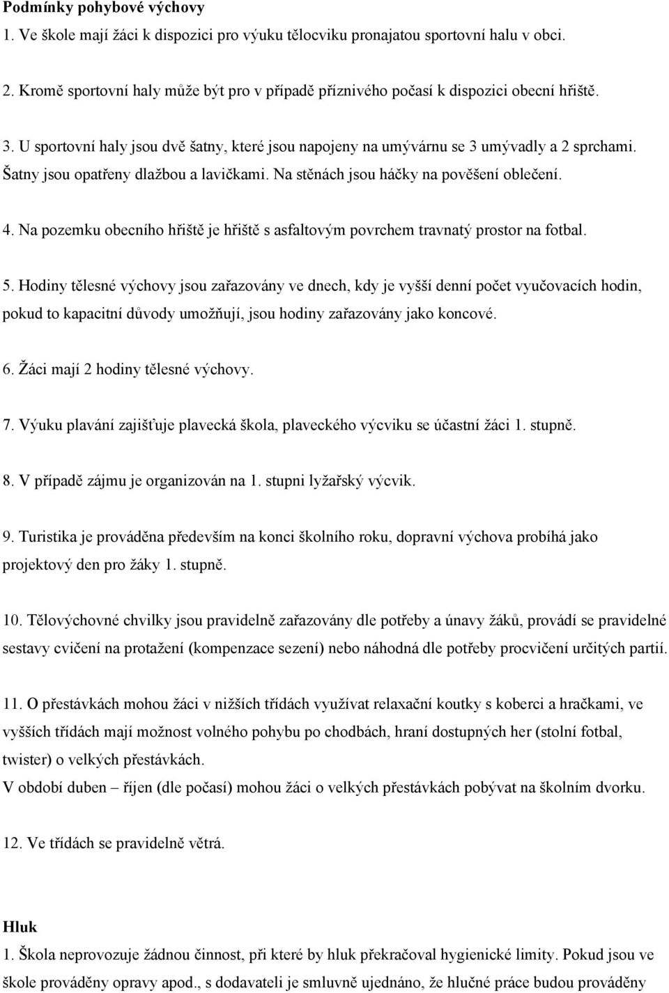 Šatny jsou opatřeny dlažbou a lavičkami. Na stěnách jsou háčky na pověšení oblečení. 4. Na pozemku obecního hřiště je hřiště s asfaltovým povrchem travnatý prostor na fotbal. 5.