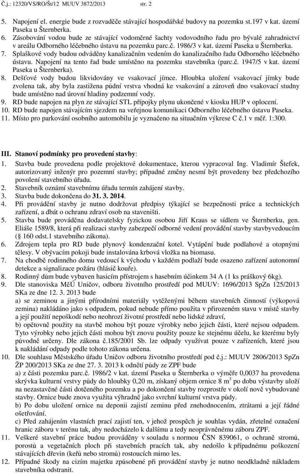 Splaškové vody budou odváděny kanalizačním vedením do kanalizačního řadu Odborného léčebného ústavu. Napojení na tento řad bude umístěno na pozemku stavebníka (parc.č. 1947/5 v kat.