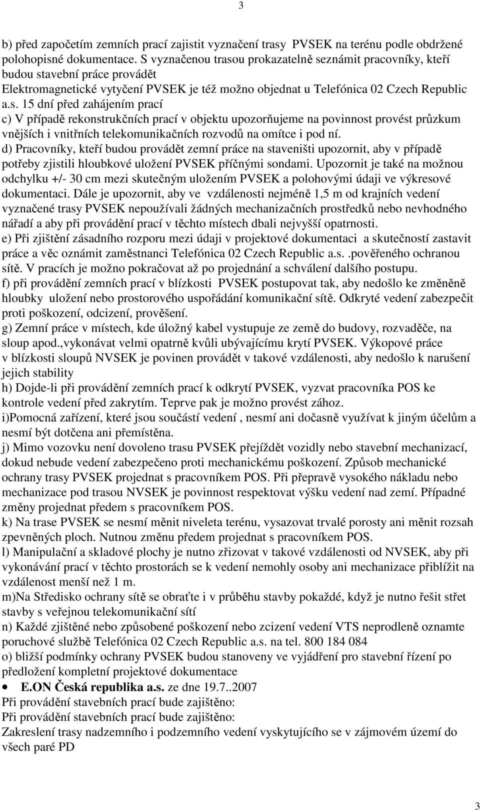 d) Pracovníky, kteří budou provádět zemní práce na staveništi upozornit, aby v případě potřeby zjistili hloubkové uložení PVSEK příčnými sondami.