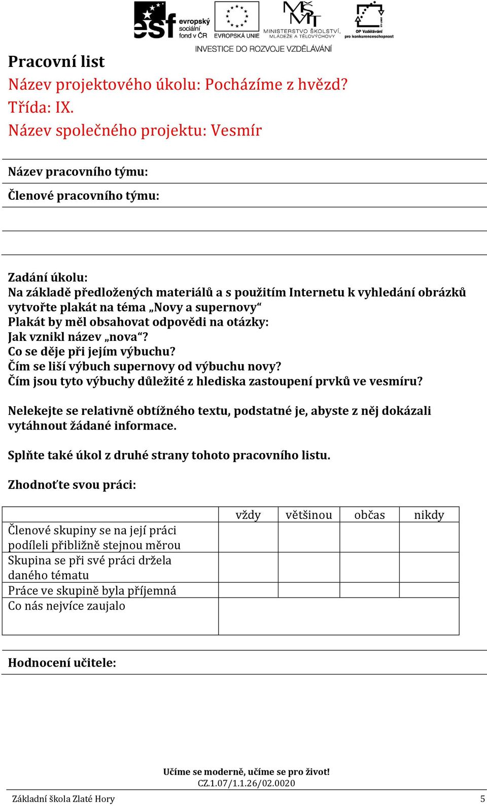 Novy a supernovy Plakát by měl obsahovat odpovědi na otázky: Jak vznikl název nova? Co se děje při jejím výbuchu? Čím se liší výbuch supernovy od výbuchu novy?