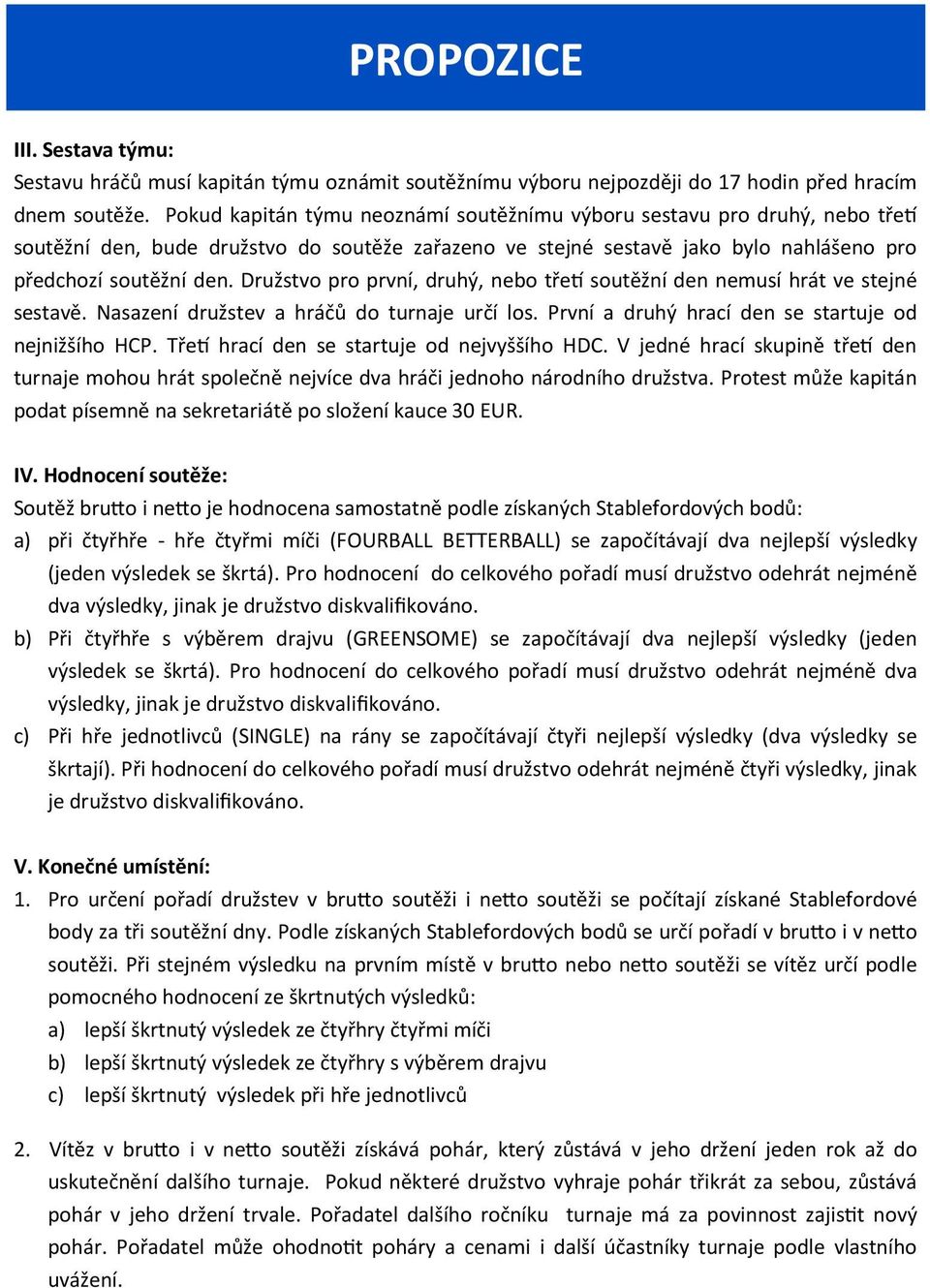 Družstvo pro první, druhý, nebo třetí soutěžní den nemusí hrát ve stejné sestavě. Nasazení družstev a hráčů do turnaje určí los. První a druhý hrací den se startuje od nejnižšího HCP.