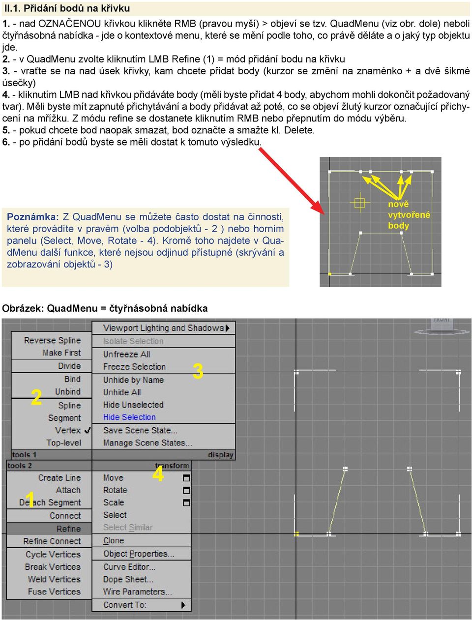 - v QuadMenu zvolte kliknutím LMB Refi ne (1) = mód přidání bodu na křivku 3. - vraťte se na nad úsek křivky, kam chcete přidat body (kurzor se změní na znaménko + a dvě šikmé úsečky) 4.