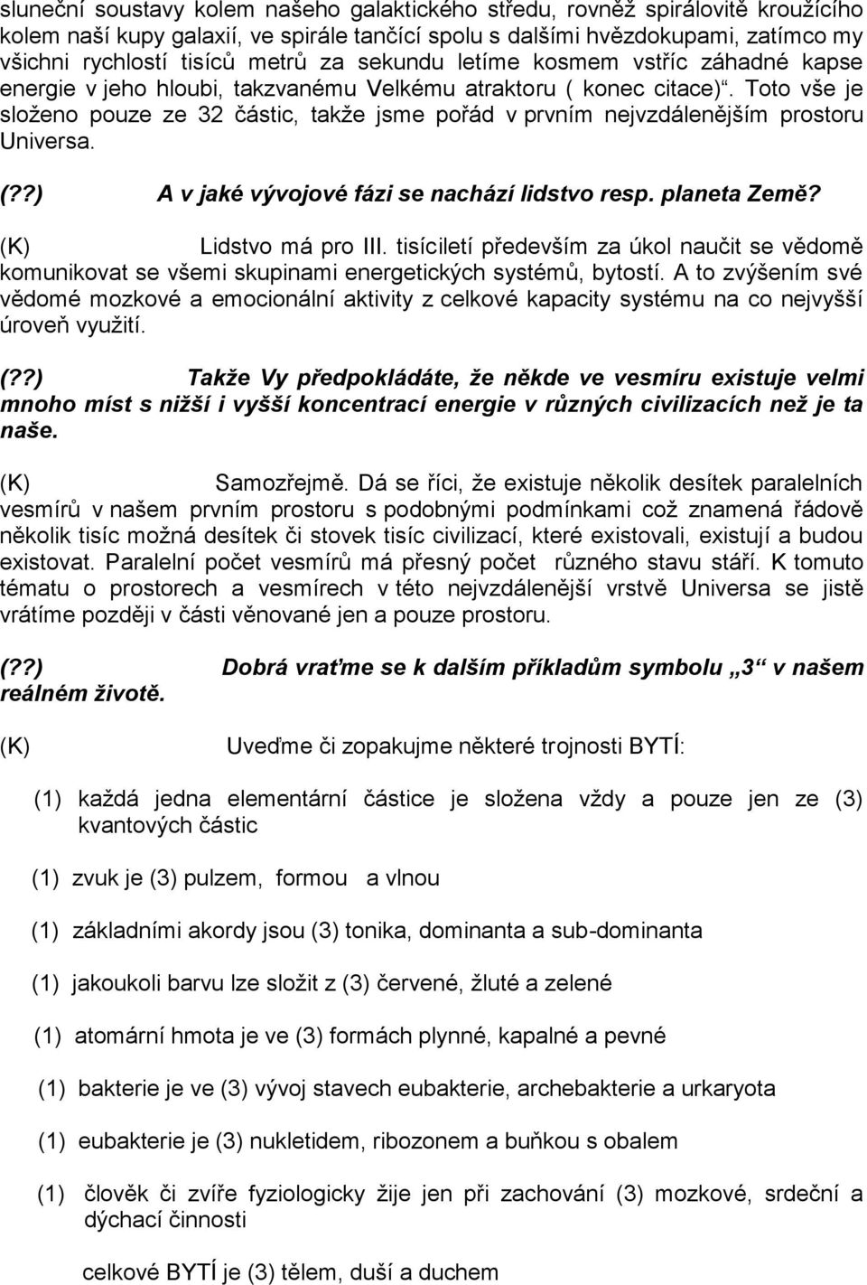 Toto vše je složeno pouze ze 32 částic, takže jsme pořád v prvním nejvzdálenějším prostoru Universa. (??) A v jaké vývojové fázi se nachází lidstvo resp. planeta Země? Lidstvo má pro III.