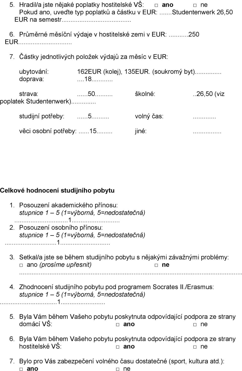 .. studijní potřeby:...5... volný čas:... věci osobní potřeby:...15... jiné:... Celkové hodnocení studijního pobytu 1. Posouzení akademického přínosu:...1... 2. Posouzení osobního přínosu:...1... 3.